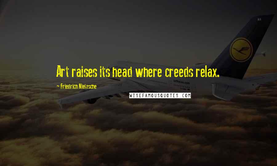 Friedrich Nietzsche Quotes: Art raises its head where creeds relax.