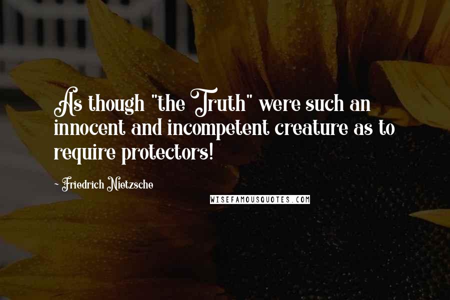 Friedrich Nietzsche Quotes: As though "the Truth" were such an innocent and incompetent creature as to require protectors!