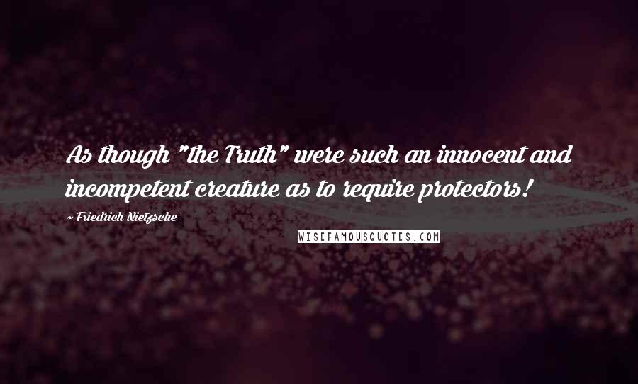 Friedrich Nietzsche Quotes: As though "the Truth" were such an innocent and incompetent creature as to require protectors!