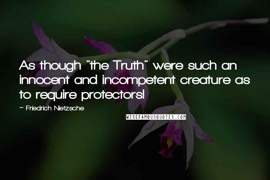 Friedrich Nietzsche Quotes: As though "the Truth" were such an innocent and incompetent creature as to require protectors!