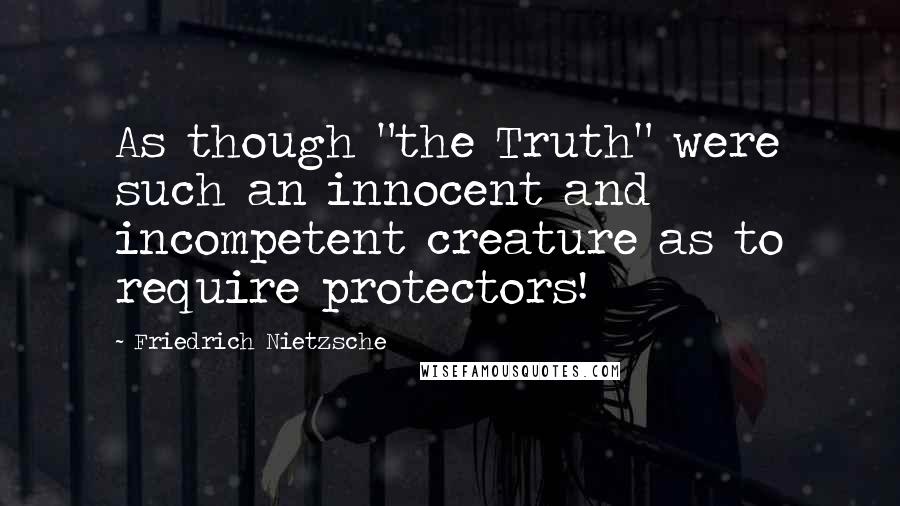 Friedrich Nietzsche Quotes: As though "the Truth" were such an innocent and incompetent creature as to require protectors!