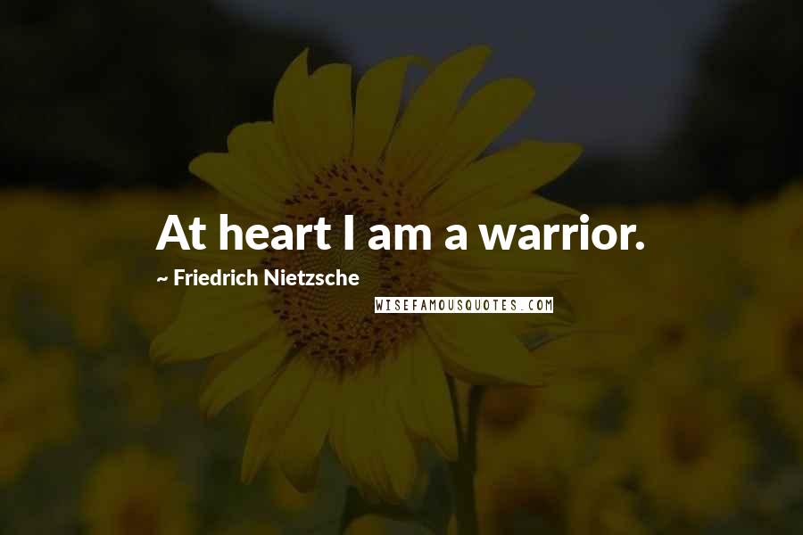 Friedrich Nietzsche Quotes: At heart I am a warrior.