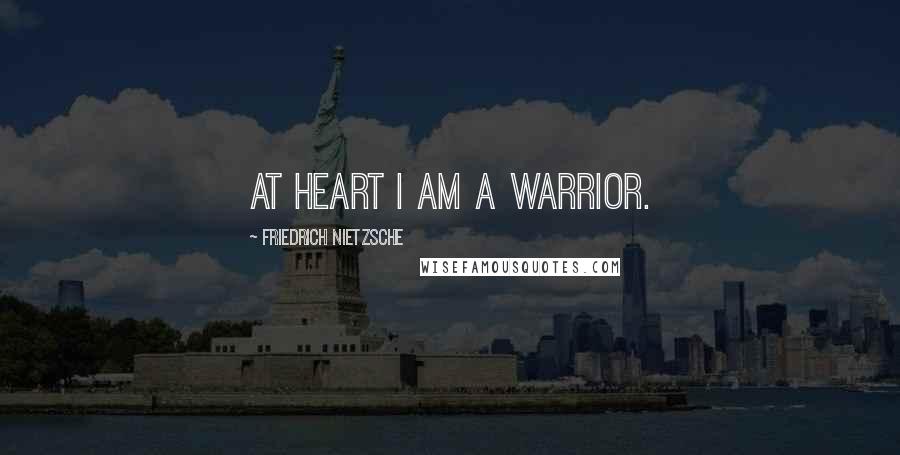 Friedrich Nietzsche Quotes: At heart I am a warrior.