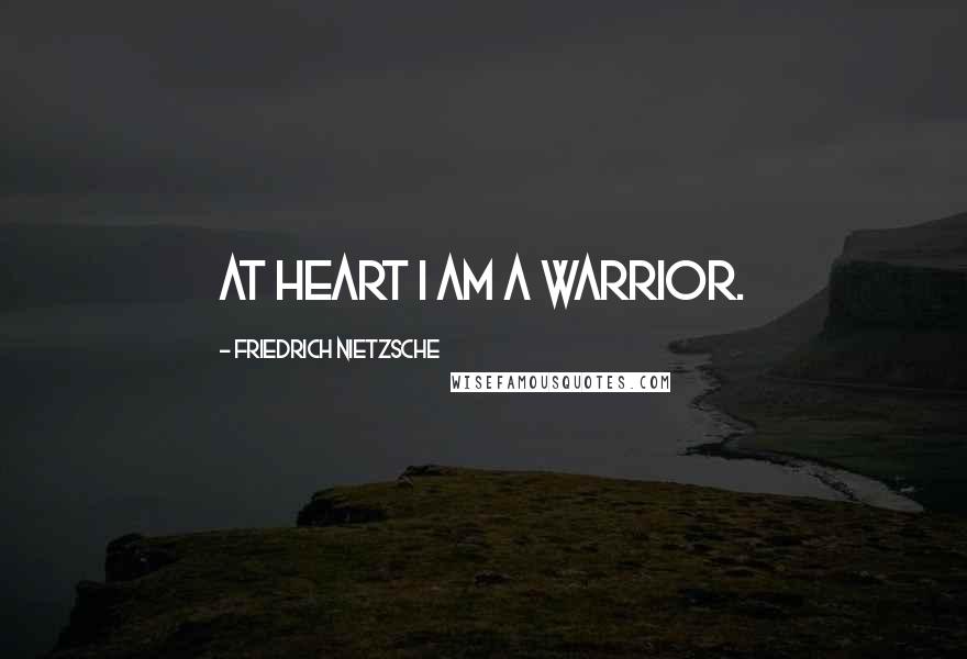 Friedrich Nietzsche Quotes: At heart I am a warrior.