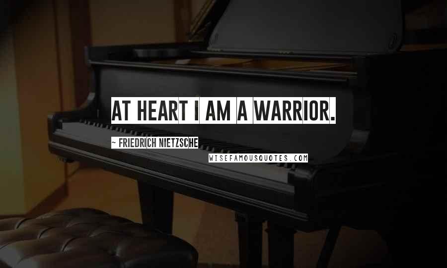 Friedrich Nietzsche Quotes: At heart I am a warrior.