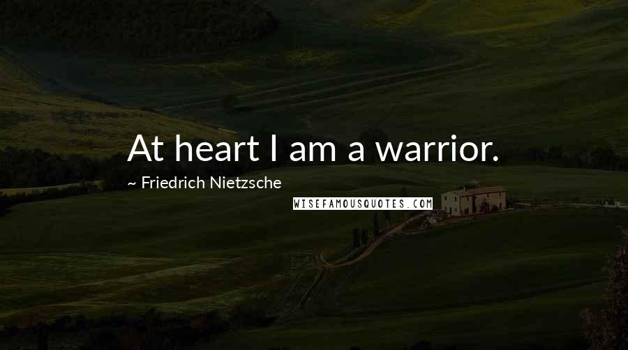 Friedrich Nietzsche Quotes: At heart I am a warrior.