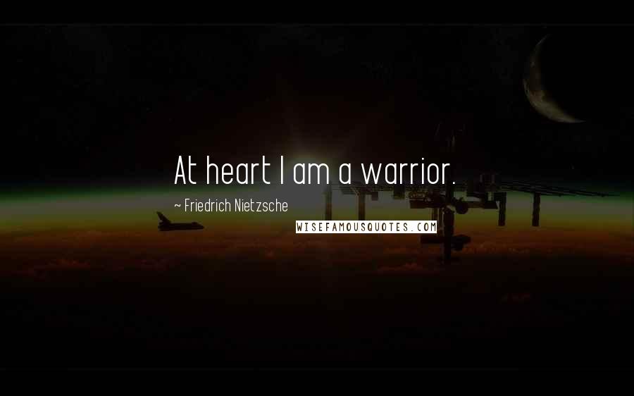 Friedrich Nietzsche Quotes: At heart I am a warrior.