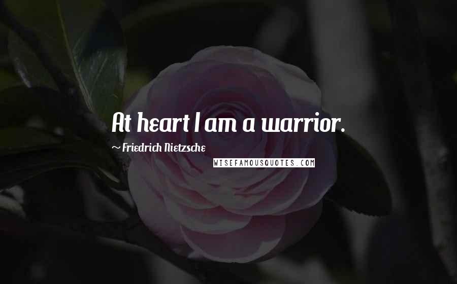 Friedrich Nietzsche Quotes: At heart I am a warrior.