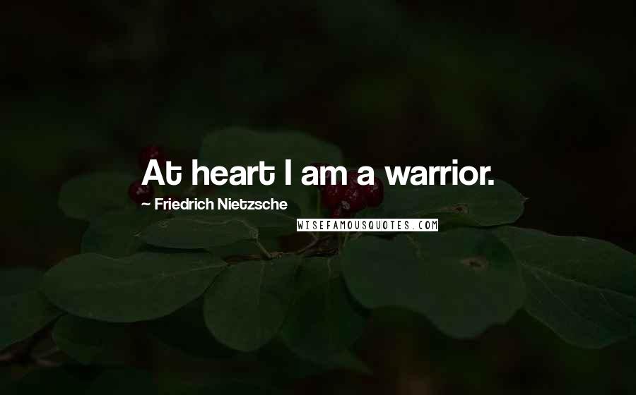 Friedrich Nietzsche Quotes: At heart I am a warrior.