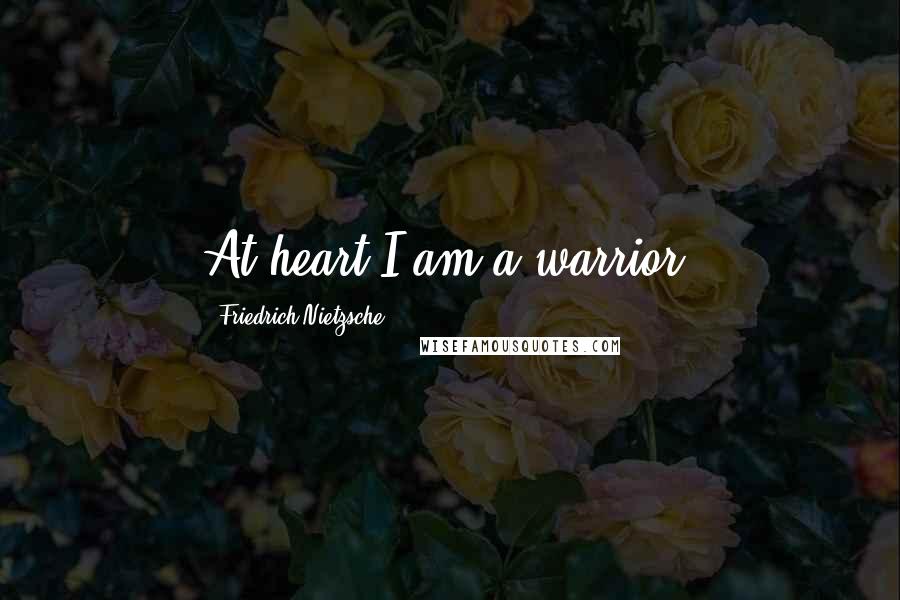 Friedrich Nietzsche Quotes: At heart I am a warrior.