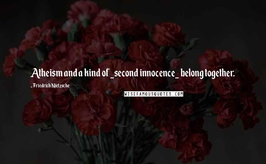 Friedrich Nietzsche Quotes: Atheism and a kind of _second innocence_ belong together.