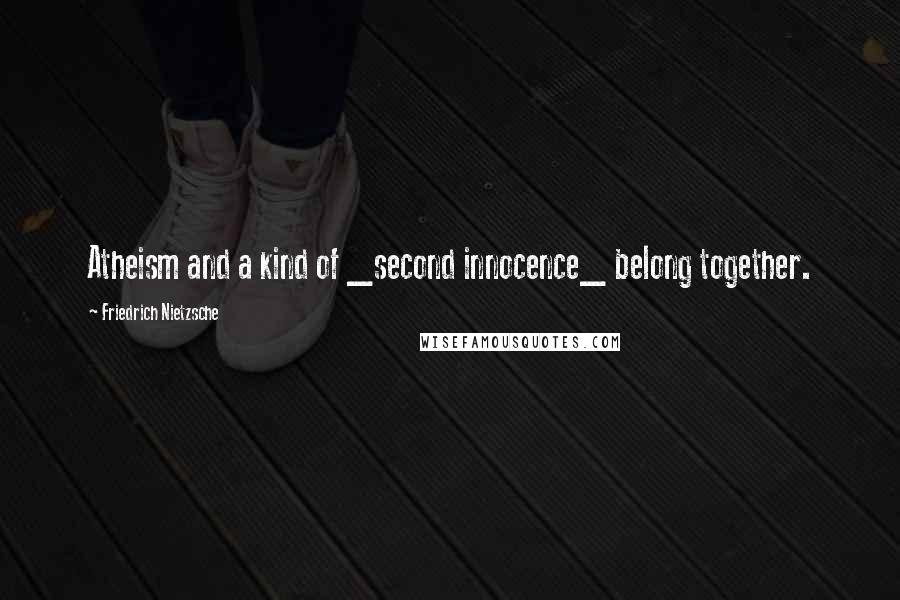 Friedrich Nietzsche Quotes: Atheism and a kind of _second innocence_ belong together.