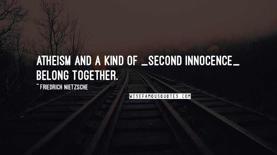 Friedrich Nietzsche Quotes: Atheism and a kind of _second innocence_ belong together.