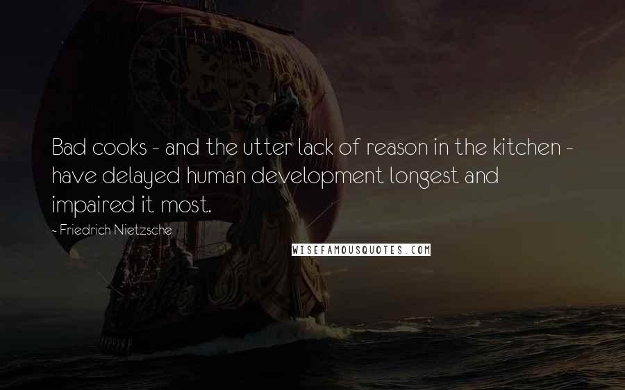 Friedrich Nietzsche Quotes: Bad cooks - and the utter lack of reason in the kitchen - have delayed human development longest and impaired it most.