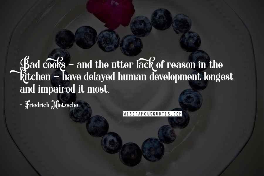 Friedrich Nietzsche Quotes: Bad cooks - and the utter lack of reason in the kitchen - have delayed human development longest and impaired it most.