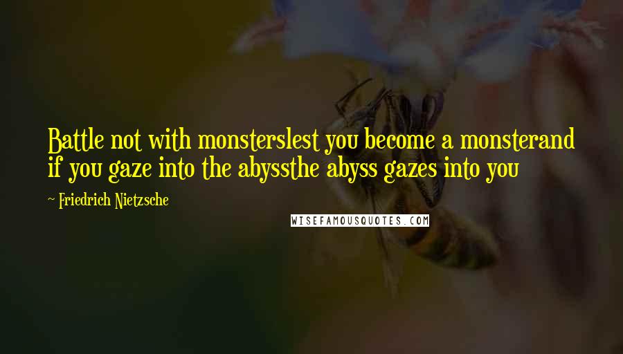 Friedrich Nietzsche Quotes: Battle not with monsterslest you become a monsterand if you gaze into the abyssthe abyss gazes into you
