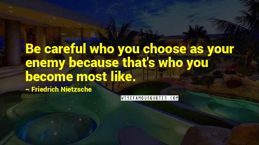 Friedrich Nietzsche Quotes: Be careful who you choose as your enemy because that's who you become most like.