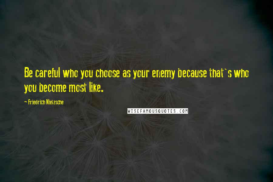 Friedrich Nietzsche Quotes: Be careful who you choose as your enemy because that's who you become most like.