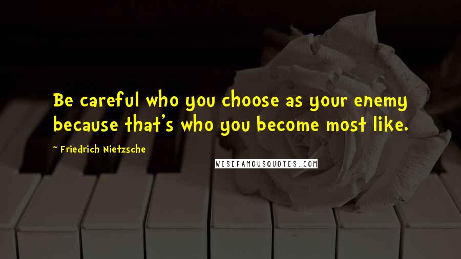 Friedrich Nietzsche Quotes: Be careful who you choose as your enemy because that's who you become most like.