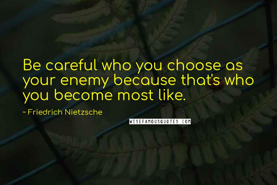 Friedrich Nietzsche Quotes: Be careful who you choose as your enemy because that's who you become most like.