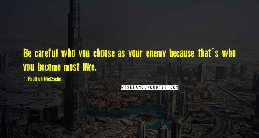 Friedrich Nietzsche Quotes: Be careful who you choose as your enemy because that's who you become most like.