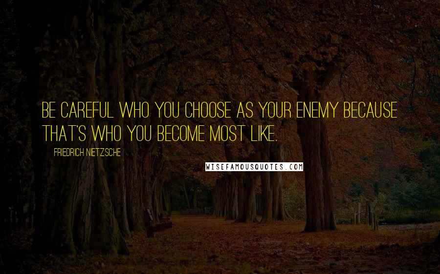 Friedrich Nietzsche Quotes: Be careful who you choose as your enemy because that's who you become most like.