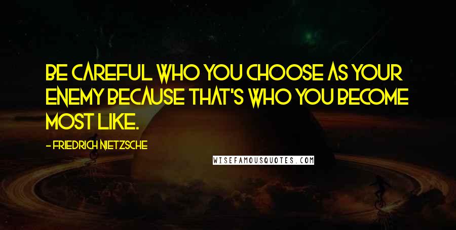Friedrich Nietzsche Quotes: Be careful who you choose as your enemy because that's who you become most like.