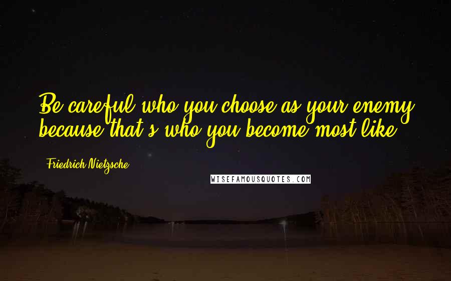 Friedrich Nietzsche Quotes: Be careful who you choose as your enemy because that's who you become most like.