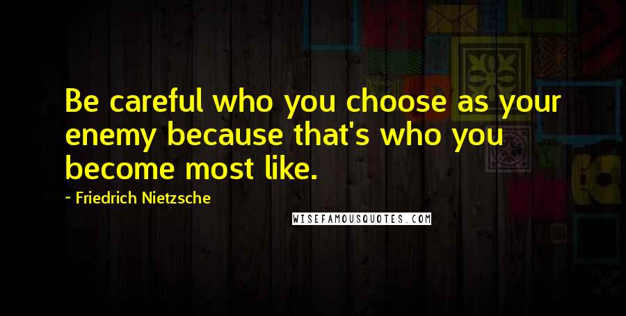 Friedrich Nietzsche Quotes: Be careful who you choose as your enemy because that's who you become most like.
