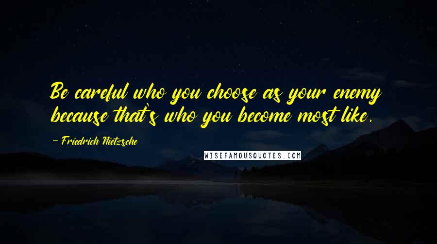Friedrich Nietzsche Quotes: Be careful who you choose as your enemy because that's who you become most like.