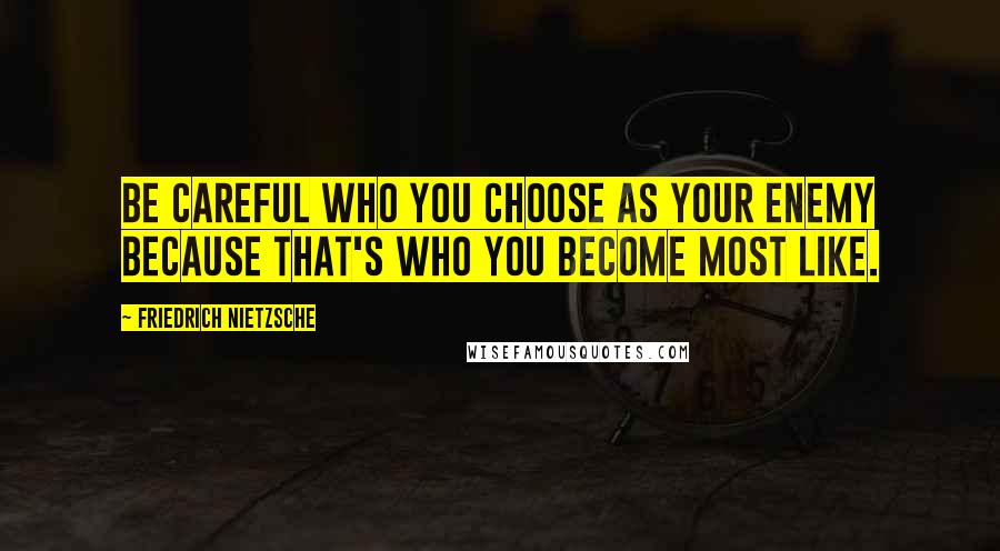 Friedrich Nietzsche Quotes: Be careful who you choose as your enemy because that's who you become most like.