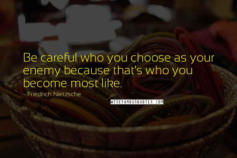Friedrich Nietzsche Quotes: Be careful who you choose as your enemy because that's who you become most like.