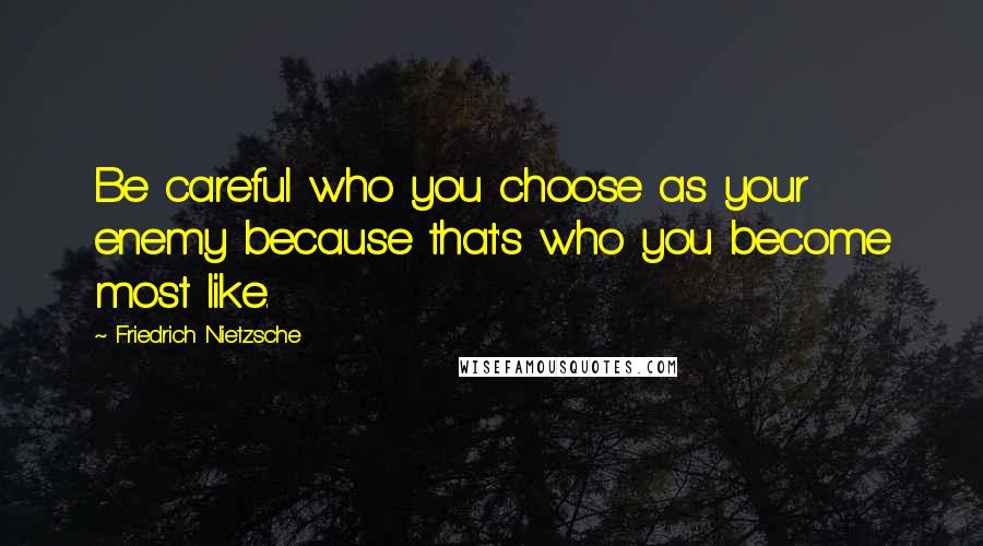 Friedrich Nietzsche Quotes: Be careful who you choose as your enemy because that's who you become most like.