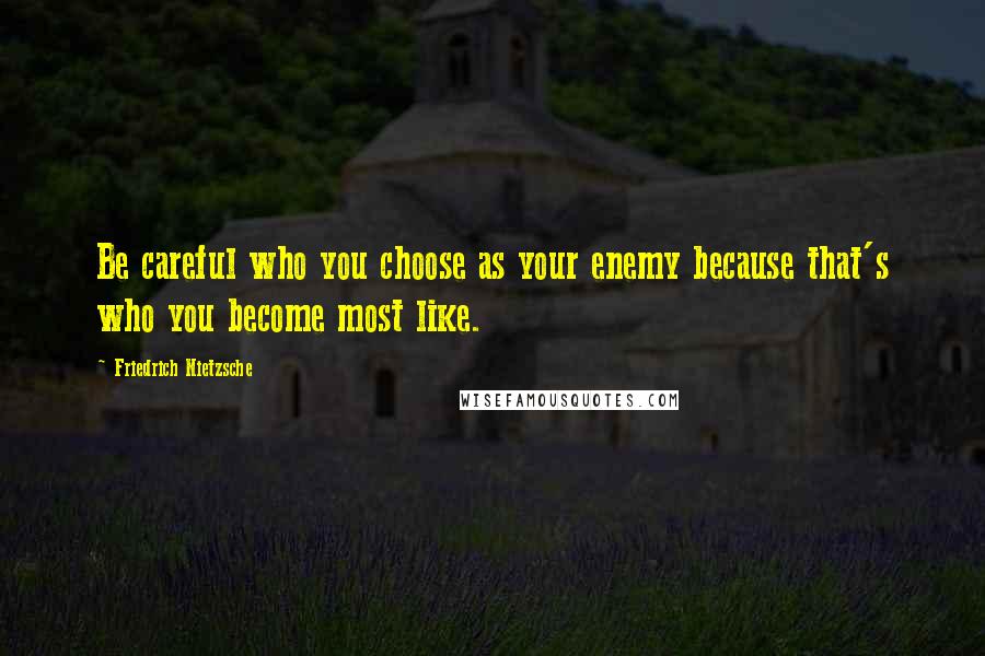 Friedrich Nietzsche Quotes: Be careful who you choose as your enemy because that's who you become most like.