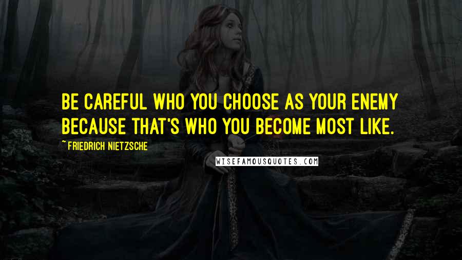 Friedrich Nietzsche Quotes: Be careful who you choose as your enemy because that's who you become most like.