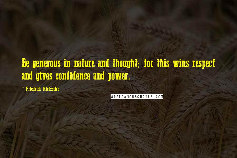 Friedrich Nietzsche Quotes: Be generous in nature and thought; for this wins respect and gives confidence and power.