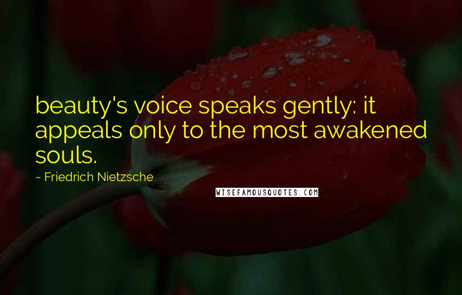 Friedrich Nietzsche Quotes: beauty's voice speaks gently: it appeals only to the most awakened souls.