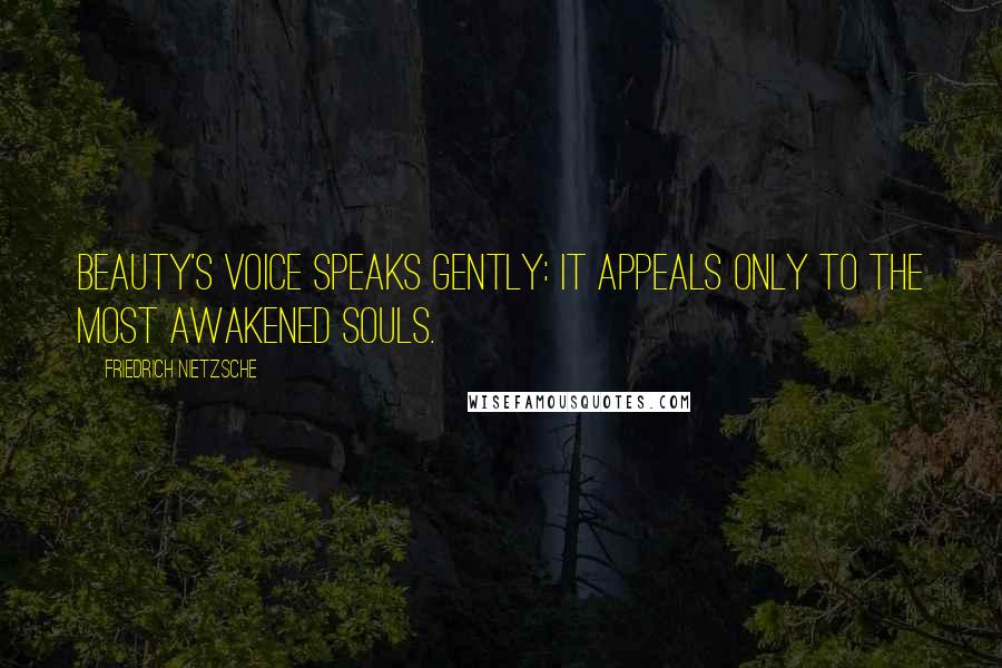 Friedrich Nietzsche Quotes: beauty's voice speaks gently: it appeals only to the most awakened souls.