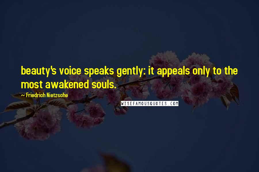 Friedrich Nietzsche Quotes: beauty's voice speaks gently: it appeals only to the most awakened souls.