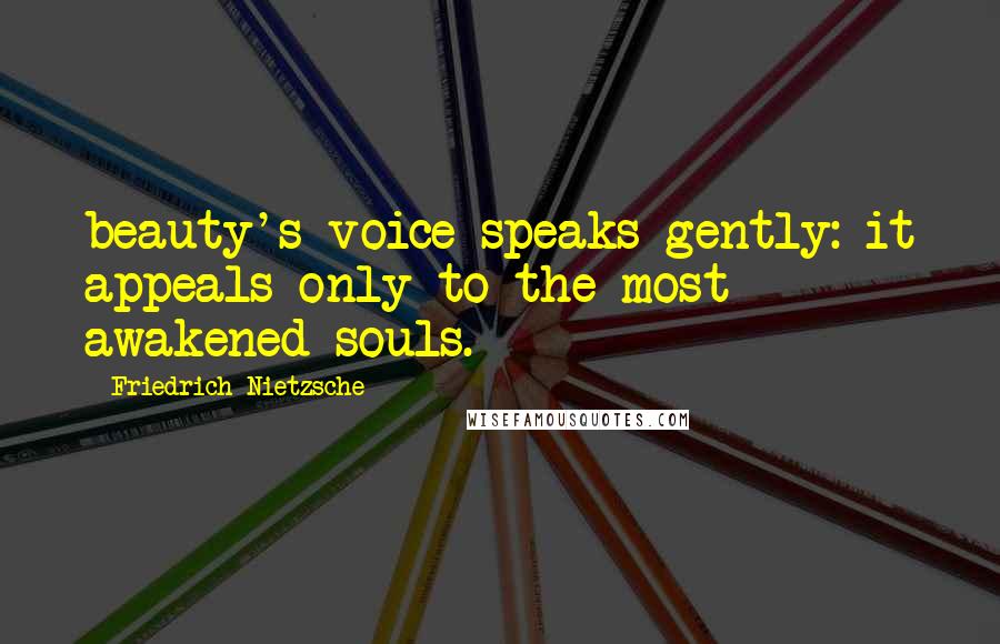 Friedrich Nietzsche Quotes: beauty's voice speaks gently: it appeals only to the most awakened souls.