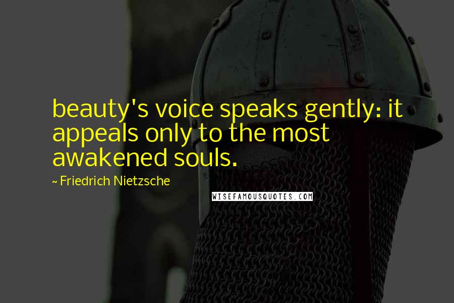 Friedrich Nietzsche Quotes: beauty's voice speaks gently: it appeals only to the most awakened souls.