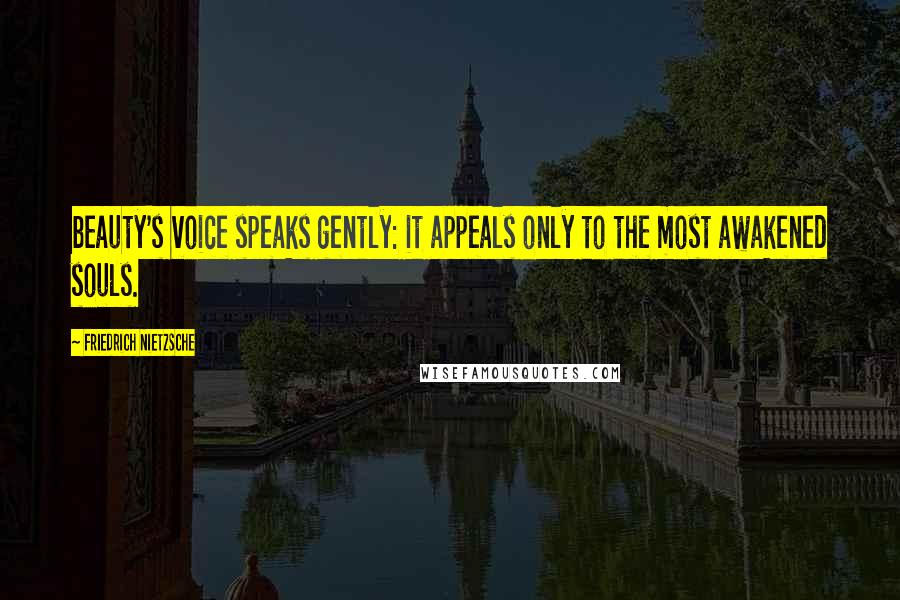 Friedrich Nietzsche Quotes: beauty's voice speaks gently: it appeals only to the most awakened souls.