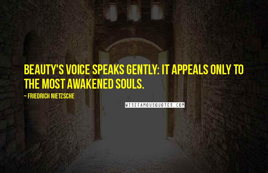 Friedrich Nietzsche Quotes: beauty's voice speaks gently: it appeals only to the most awakened souls.