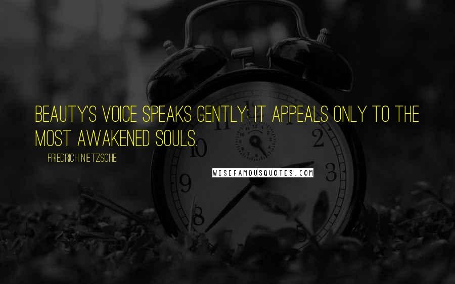 Friedrich Nietzsche Quotes: beauty's voice speaks gently: it appeals only to the most awakened souls.