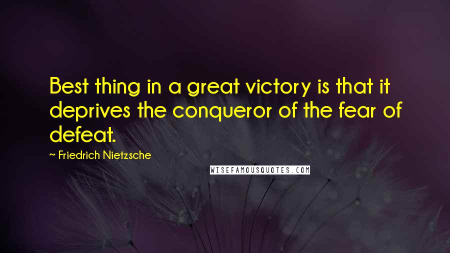 Friedrich Nietzsche Quotes: Best thing in a great victory is that it deprives the conqueror of the fear of defeat.