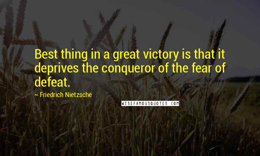 Friedrich Nietzsche Quotes: Best thing in a great victory is that it deprives the conqueror of the fear of defeat.