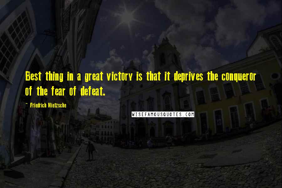Friedrich Nietzsche Quotes: Best thing in a great victory is that it deprives the conqueror of the fear of defeat.
