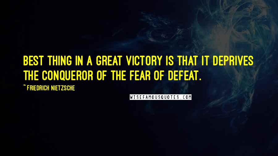 Friedrich Nietzsche Quotes: Best thing in a great victory is that it deprives the conqueror of the fear of defeat.