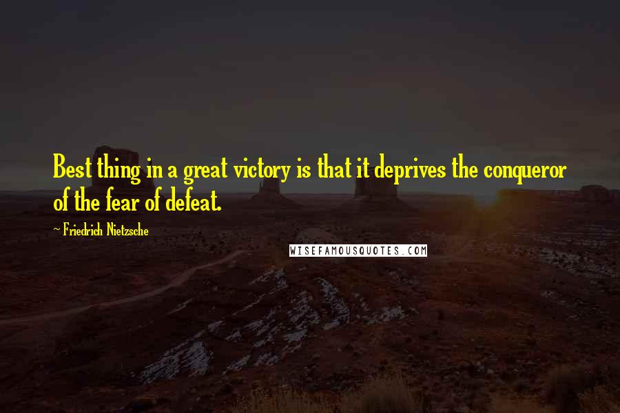Friedrich Nietzsche Quotes: Best thing in a great victory is that it deprives the conqueror of the fear of defeat.