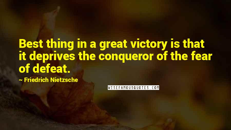 Friedrich Nietzsche Quotes: Best thing in a great victory is that it deprives the conqueror of the fear of defeat.